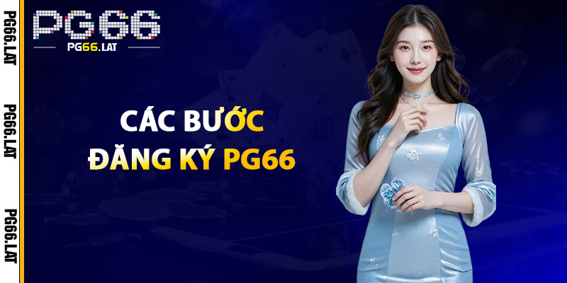 Đăng Ký PG66 – Tham Gia Ngay, Nhận Quà Liền Tay | +66K 1 Các Bước Đăng Ký PG66