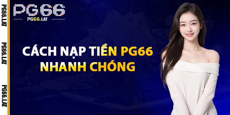 Nạp Tiền PG66 – Hướng Dẫn Chi Tiết, An Toàn & Nhanh Chóng 1 Cách Nạp Tiền PG66 Nhanh Chóng